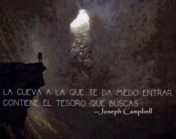 “LA CUEVA A LA QUE TE DA MIEDO ENTRAR, CONTIENE EL TESORO QUE BUSCAS” Joseph Campbell